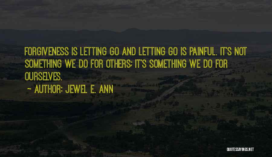Jewel E. Ann Quotes: Forgiveness Is Letting Go And Letting Go Is Painful. It's Not Something We Do For Others; It's Something We Do