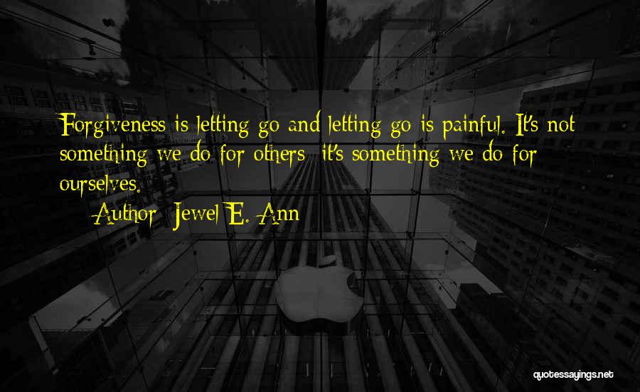 Jewel E. Ann Quotes: Forgiveness Is Letting Go And Letting Go Is Painful. It's Not Something We Do For Others; It's Something We Do