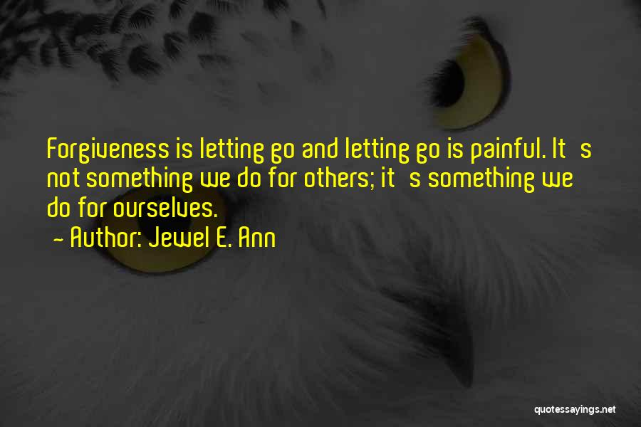 Jewel E. Ann Quotes: Forgiveness Is Letting Go And Letting Go Is Painful. It's Not Something We Do For Others; It's Something We Do