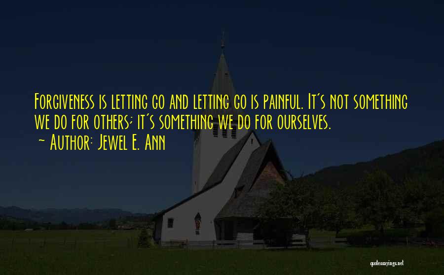 Jewel E. Ann Quotes: Forgiveness Is Letting Go And Letting Go Is Painful. It's Not Something We Do For Others; It's Something We Do