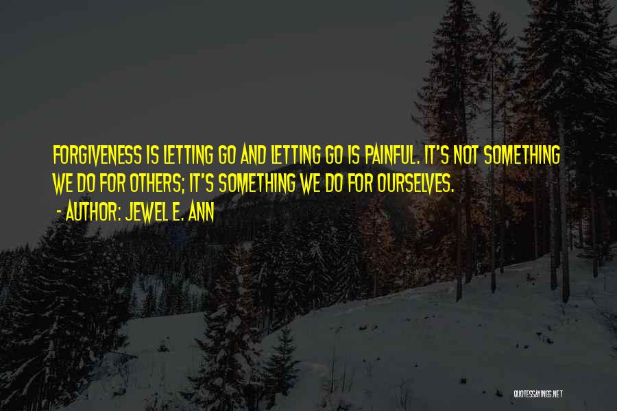 Jewel E. Ann Quotes: Forgiveness Is Letting Go And Letting Go Is Painful. It's Not Something We Do For Others; It's Something We Do