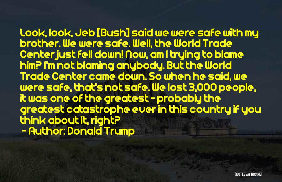 Donald Trump Quotes: Look, Look, Jeb [bush] Said We Were Safe With My Brother. We Were Safe. Well, The World Trade Center Just