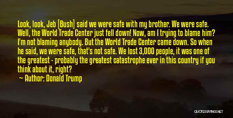 Donald Trump Quotes: Look, Look, Jeb [bush] Said We Were Safe With My Brother. We Were Safe. Well, The World Trade Center Just