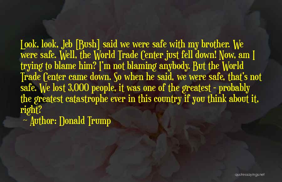 Donald Trump Quotes: Look, Look, Jeb [bush] Said We Were Safe With My Brother. We Were Safe. Well, The World Trade Center Just