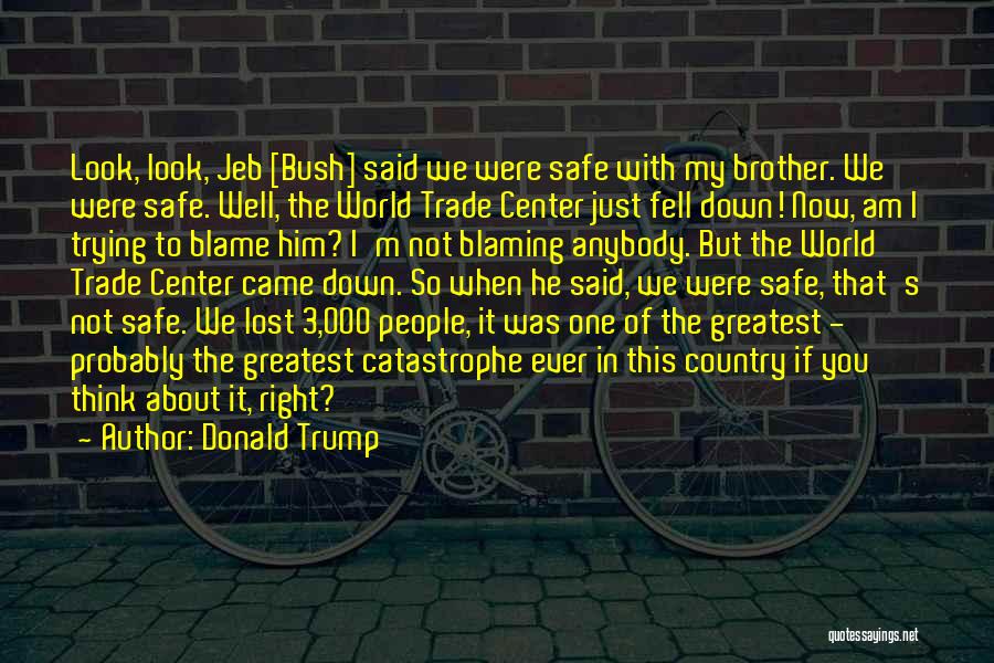 Donald Trump Quotes: Look, Look, Jeb [bush] Said We Were Safe With My Brother. We Were Safe. Well, The World Trade Center Just
