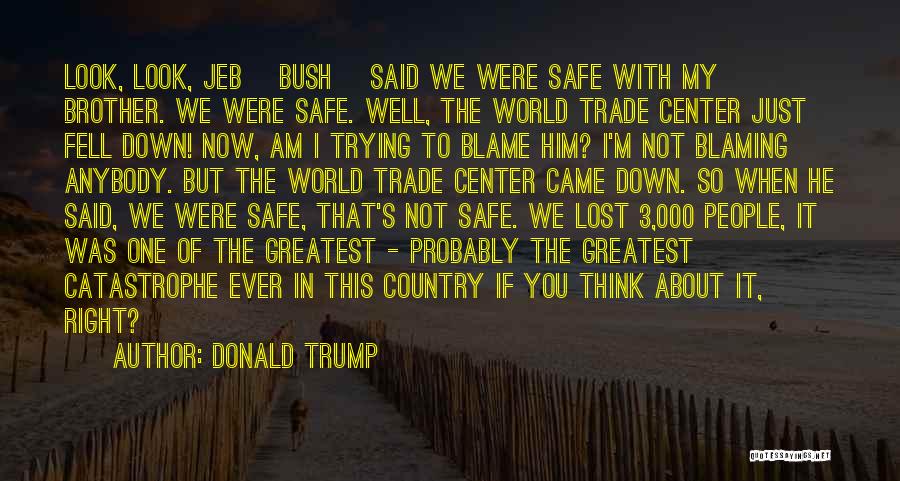 Donald Trump Quotes: Look, Look, Jeb [bush] Said We Were Safe With My Brother. We Were Safe. Well, The World Trade Center Just