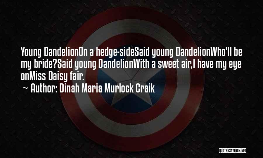 Dinah Maria Murlock Craik Quotes: Young Dandelionon A Hedge-sidesaid Young Dandelionwho'll Be My Bride?said Young Dandelionwith A Sweet Air,i Have My Eye Onmiss Daisy Fair.
