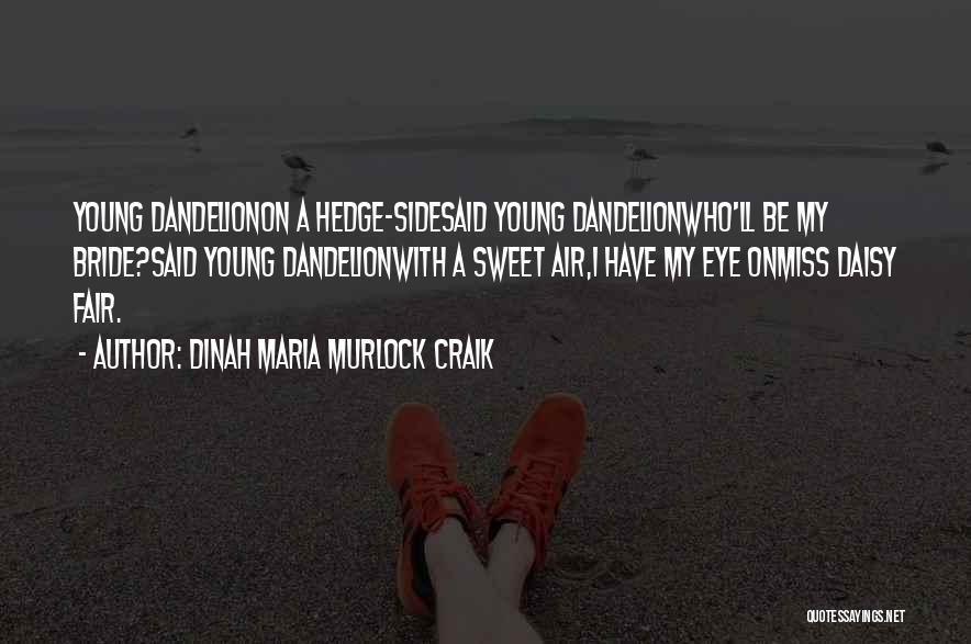 Dinah Maria Murlock Craik Quotes: Young Dandelionon A Hedge-sidesaid Young Dandelionwho'll Be My Bride?said Young Dandelionwith A Sweet Air,i Have My Eye Onmiss Daisy Fair.
