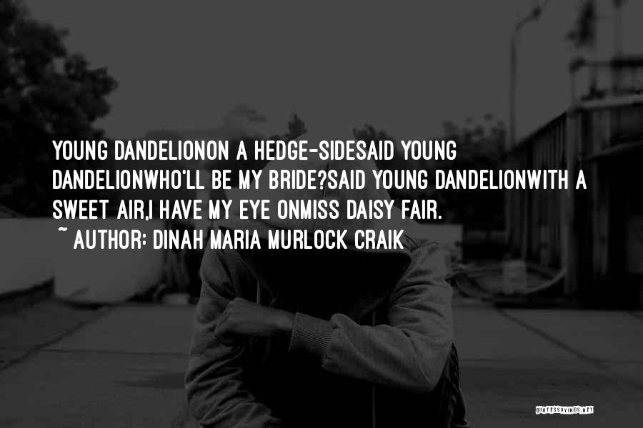 Dinah Maria Murlock Craik Quotes: Young Dandelionon A Hedge-sidesaid Young Dandelionwho'll Be My Bride?said Young Dandelionwith A Sweet Air,i Have My Eye Onmiss Daisy Fair.