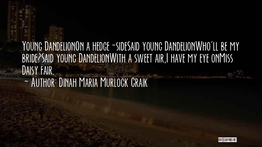 Dinah Maria Murlock Craik Quotes: Young Dandelionon A Hedge-sidesaid Young Dandelionwho'll Be My Bride?said Young Dandelionwith A Sweet Air,i Have My Eye Onmiss Daisy Fair.
