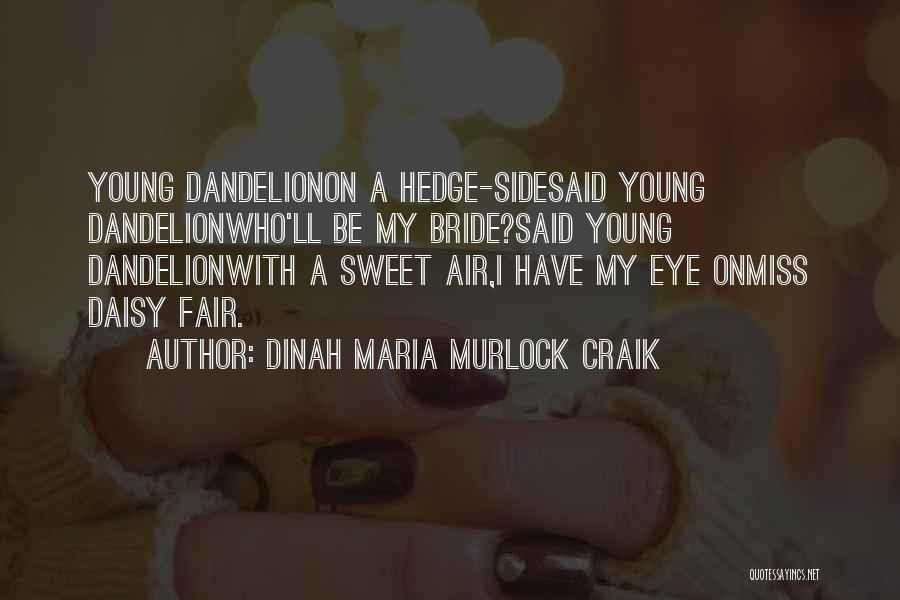 Dinah Maria Murlock Craik Quotes: Young Dandelionon A Hedge-sidesaid Young Dandelionwho'll Be My Bride?said Young Dandelionwith A Sweet Air,i Have My Eye Onmiss Daisy Fair.