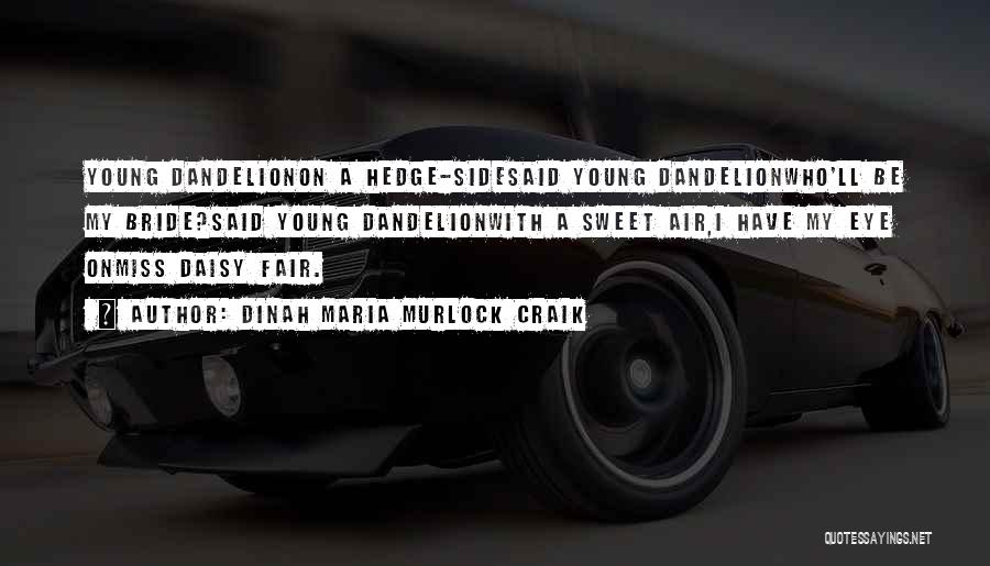 Dinah Maria Murlock Craik Quotes: Young Dandelionon A Hedge-sidesaid Young Dandelionwho'll Be My Bride?said Young Dandelionwith A Sweet Air,i Have My Eye Onmiss Daisy Fair.