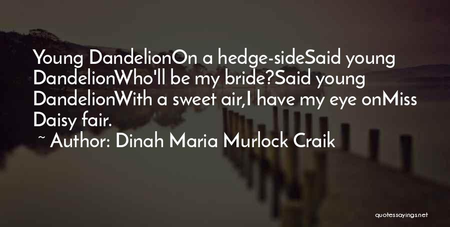 Dinah Maria Murlock Craik Quotes: Young Dandelionon A Hedge-sidesaid Young Dandelionwho'll Be My Bride?said Young Dandelionwith A Sweet Air,i Have My Eye Onmiss Daisy Fair.