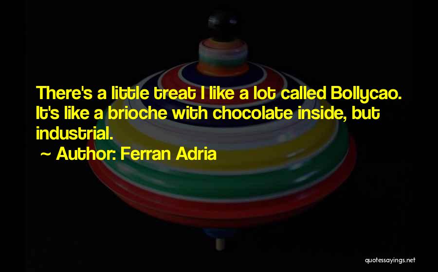 Ferran Adria Quotes: There's A Little Treat I Like A Lot Called Bollycao. It's Like A Brioche With Chocolate Inside, But Industrial.