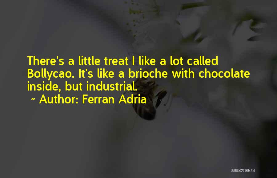 Ferran Adria Quotes: There's A Little Treat I Like A Lot Called Bollycao. It's Like A Brioche With Chocolate Inside, But Industrial.