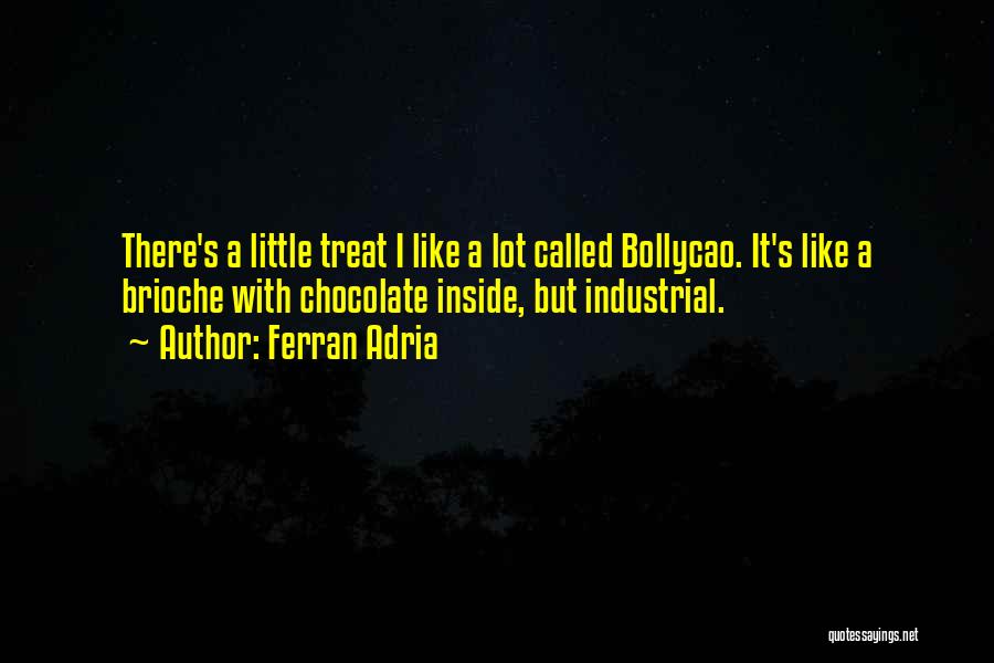 Ferran Adria Quotes: There's A Little Treat I Like A Lot Called Bollycao. It's Like A Brioche With Chocolate Inside, But Industrial.