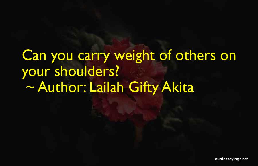 Lailah Gifty Akita Quotes: Can You Carry Weight Of Others On Your Shoulders?