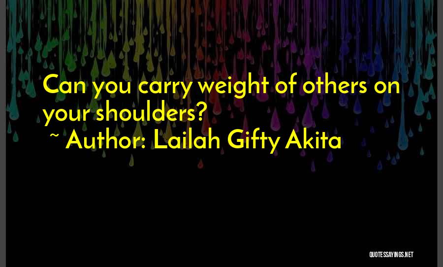 Lailah Gifty Akita Quotes: Can You Carry Weight Of Others On Your Shoulders?