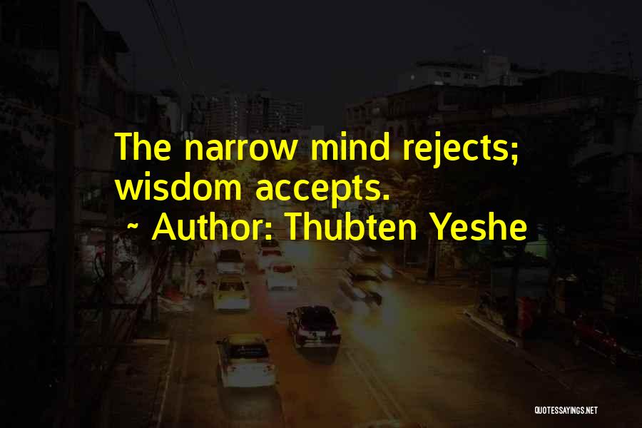 Thubten Yeshe Quotes: The Narrow Mind Rejects; Wisdom Accepts.