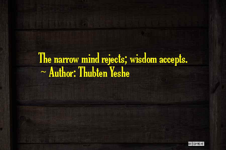 Thubten Yeshe Quotes: The Narrow Mind Rejects; Wisdom Accepts.