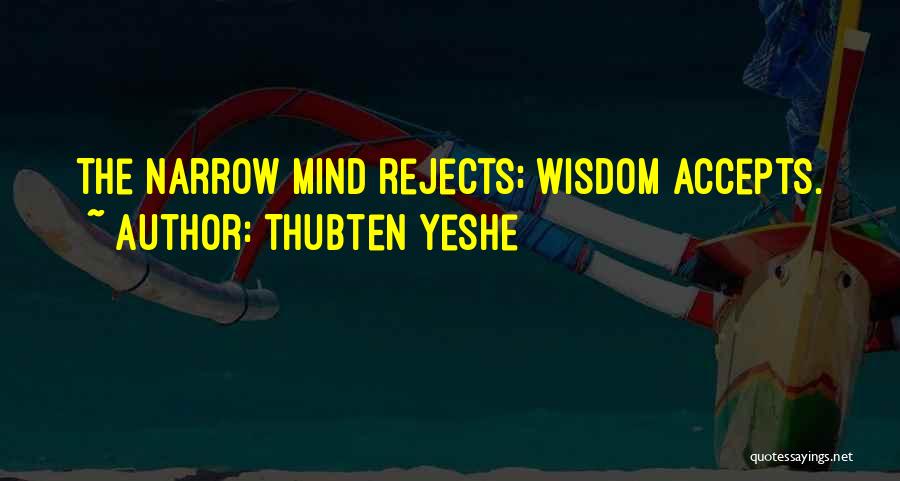 Thubten Yeshe Quotes: The Narrow Mind Rejects; Wisdom Accepts.