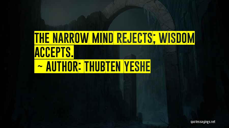 Thubten Yeshe Quotes: The Narrow Mind Rejects; Wisdom Accepts.