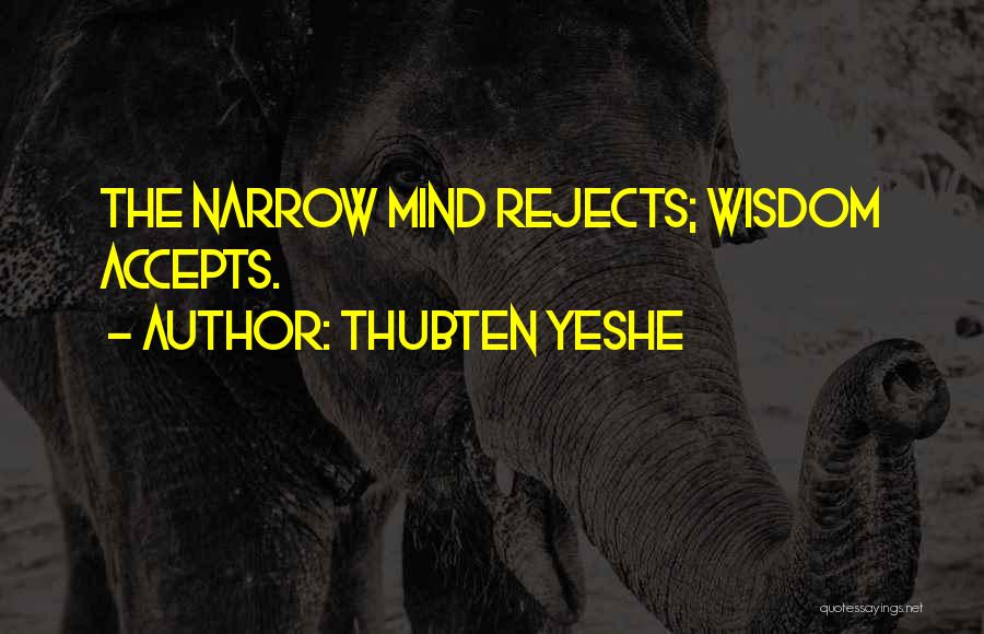 Thubten Yeshe Quotes: The Narrow Mind Rejects; Wisdom Accepts.
