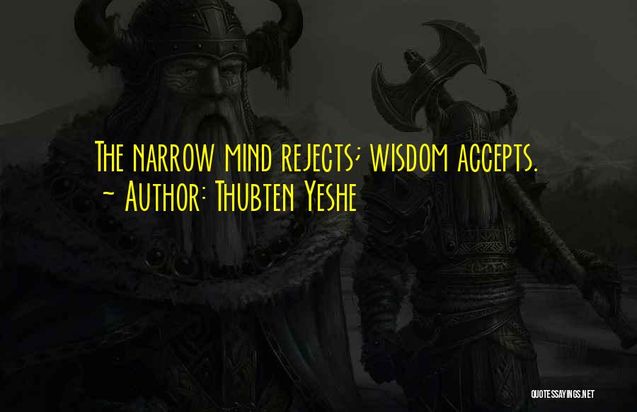 Thubten Yeshe Quotes: The Narrow Mind Rejects; Wisdom Accepts.