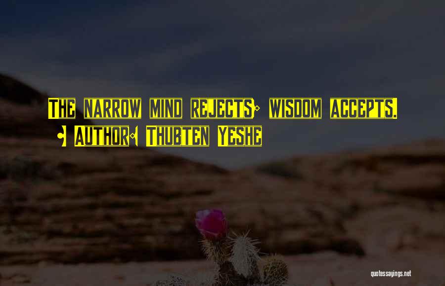 Thubten Yeshe Quotes: The Narrow Mind Rejects; Wisdom Accepts.