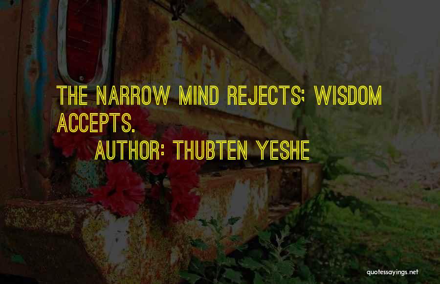 Thubten Yeshe Quotes: The Narrow Mind Rejects; Wisdom Accepts.