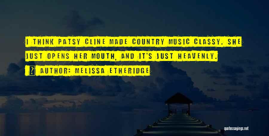 Melissa Etheridge Quotes: I Think Patsy Cline Made Country Music Classy. She Just Opens Her Mouth, And It's Just Heavenly.