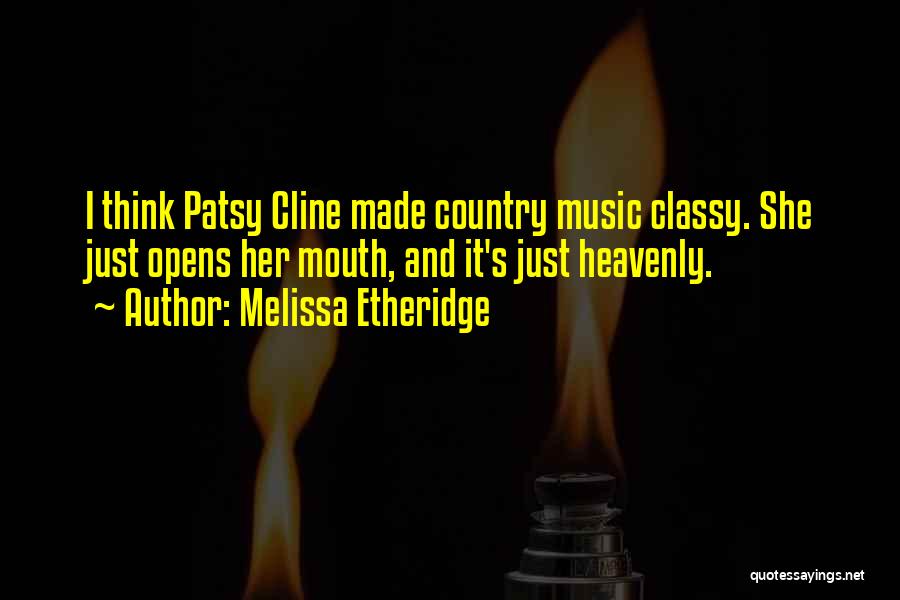 Melissa Etheridge Quotes: I Think Patsy Cline Made Country Music Classy. She Just Opens Her Mouth, And It's Just Heavenly.