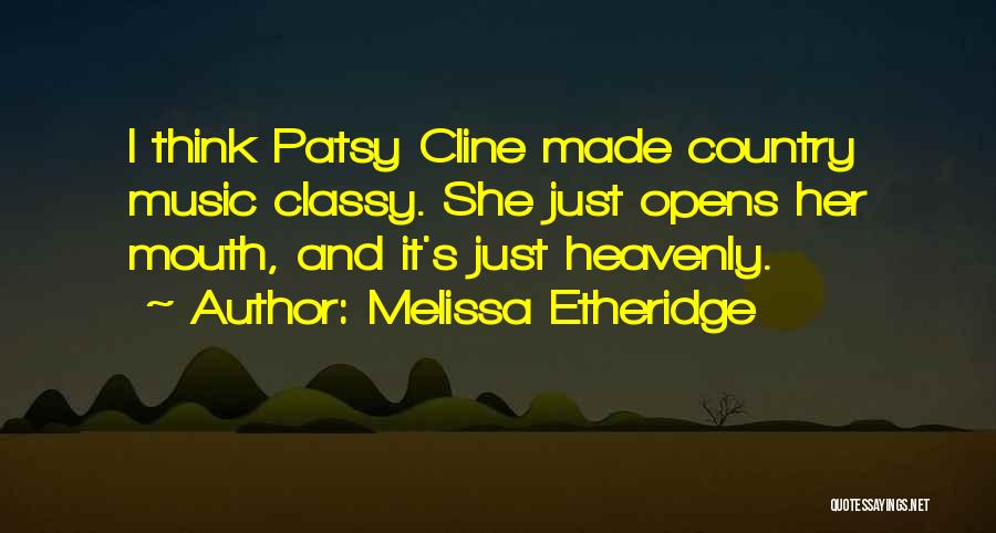 Melissa Etheridge Quotes: I Think Patsy Cline Made Country Music Classy. She Just Opens Her Mouth, And It's Just Heavenly.