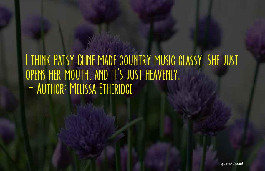 Melissa Etheridge Quotes: I Think Patsy Cline Made Country Music Classy. She Just Opens Her Mouth, And It's Just Heavenly.