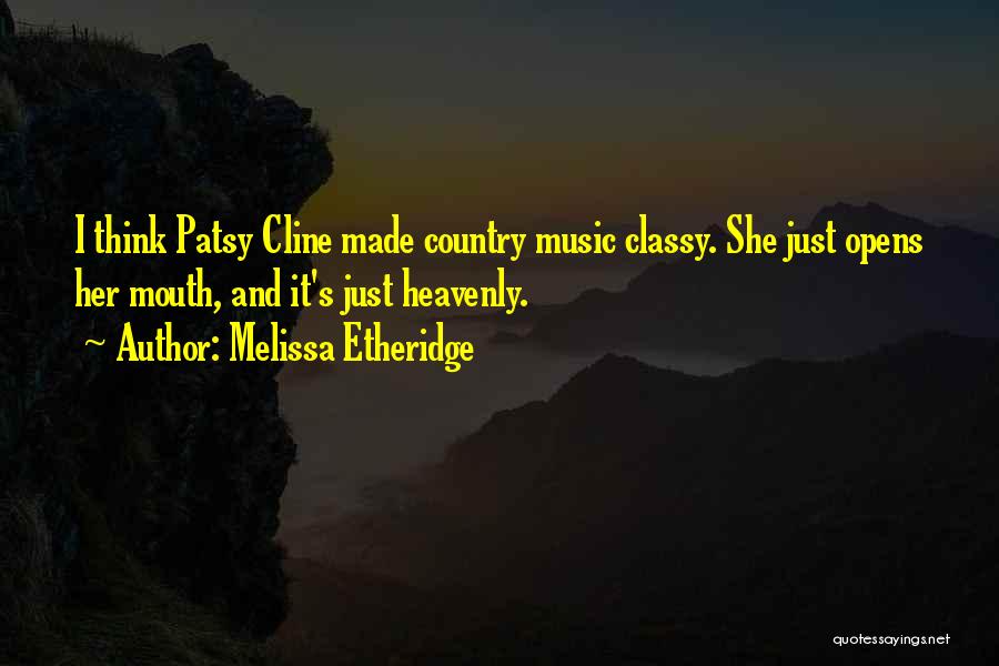 Melissa Etheridge Quotes: I Think Patsy Cline Made Country Music Classy. She Just Opens Her Mouth, And It's Just Heavenly.