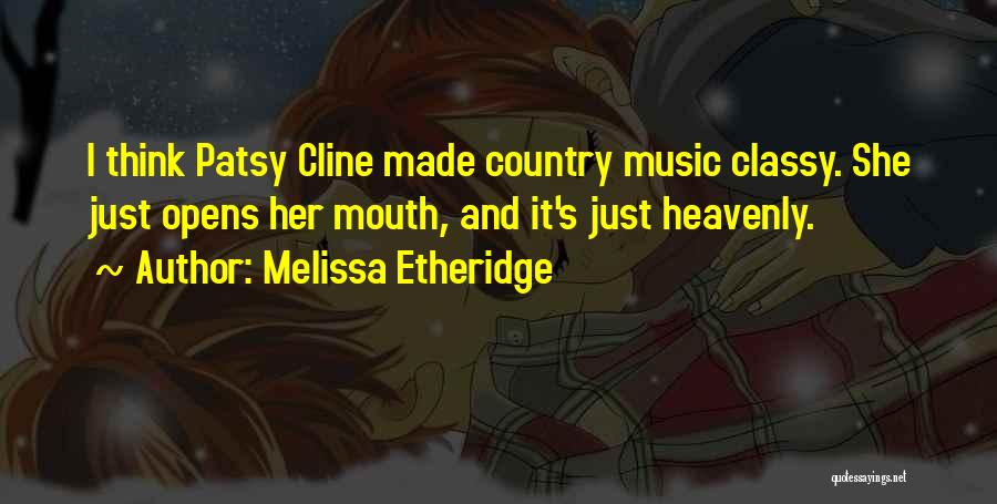 Melissa Etheridge Quotes: I Think Patsy Cline Made Country Music Classy. She Just Opens Her Mouth, And It's Just Heavenly.