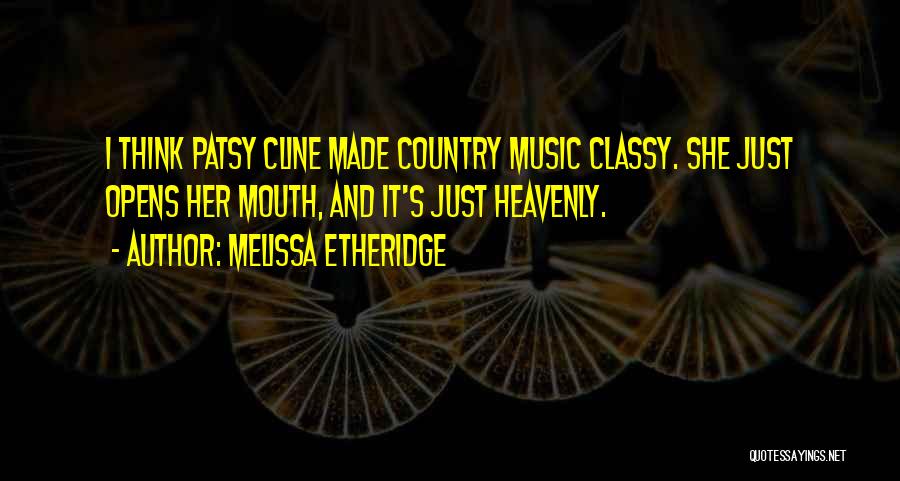 Melissa Etheridge Quotes: I Think Patsy Cline Made Country Music Classy. She Just Opens Her Mouth, And It's Just Heavenly.