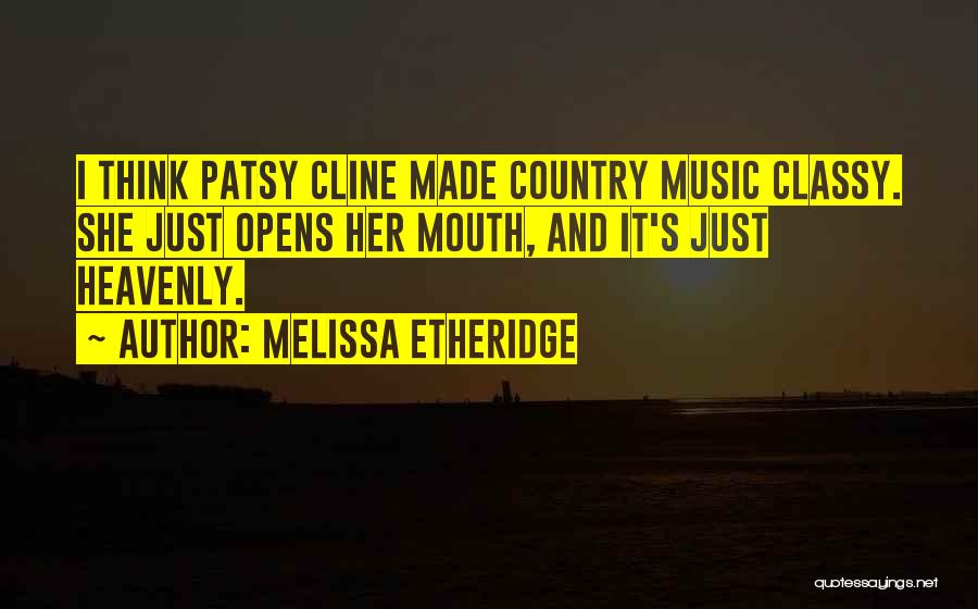Melissa Etheridge Quotes: I Think Patsy Cline Made Country Music Classy. She Just Opens Her Mouth, And It's Just Heavenly.