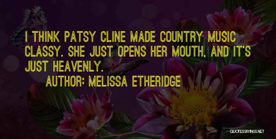 Melissa Etheridge Quotes: I Think Patsy Cline Made Country Music Classy. She Just Opens Her Mouth, And It's Just Heavenly.