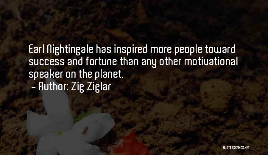 Zig Ziglar Quotes: Earl Nightingale Has Inspired More People Toward Success And Fortune Than Any Other Motivational Speaker On The Planet.