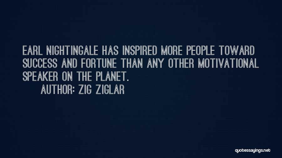 Zig Ziglar Quotes: Earl Nightingale Has Inspired More People Toward Success And Fortune Than Any Other Motivational Speaker On The Planet.