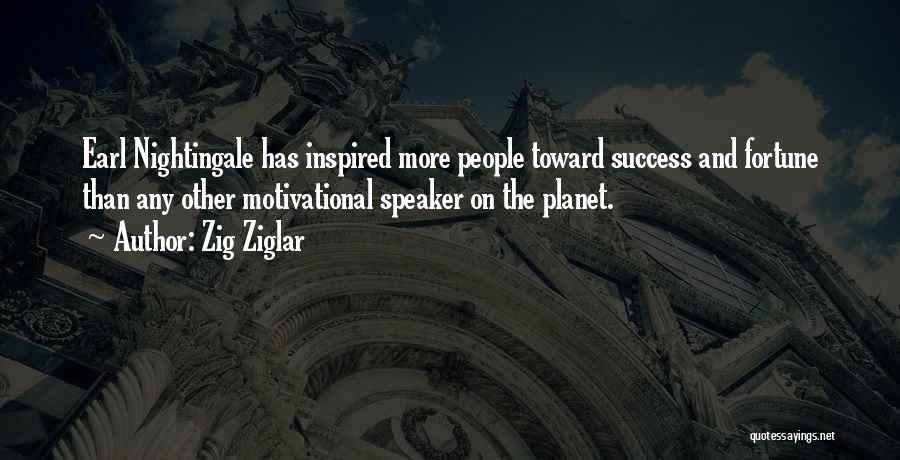 Zig Ziglar Quotes: Earl Nightingale Has Inspired More People Toward Success And Fortune Than Any Other Motivational Speaker On The Planet.