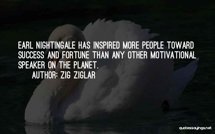 Zig Ziglar Quotes: Earl Nightingale Has Inspired More People Toward Success And Fortune Than Any Other Motivational Speaker On The Planet.