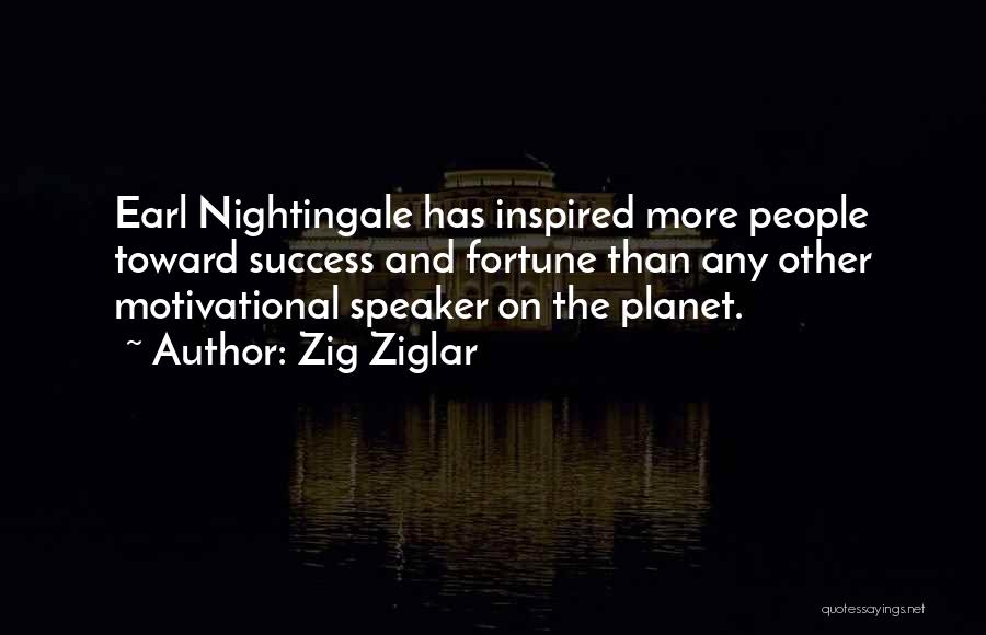 Zig Ziglar Quotes: Earl Nightingale Has Inspired More People Toward Success And Fortune Than Any Other Motivational Speaker On The Planet.