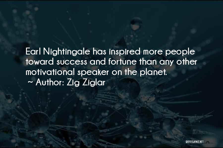 Zig Ziglar Quotes: Earl Nightingale Has Inspired More People Toward Success And Fortune Than Any Other Motivational Speaker On The Planet.