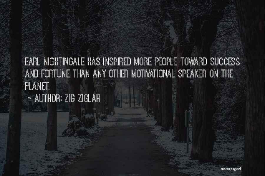 Zig Ziglar Quotes: Earl Nightingale Has Inspired More People Toward Success And Fortune Than Any Other Motivational Speaker On The Planet.