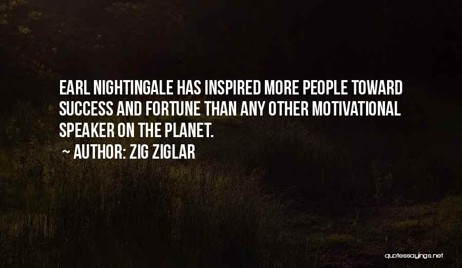 Zig Ziglar Quotes: Earl Nightingale Has Inspired More People Toward Success And Fortune Than Any Other Motivational Speaker On The Planet.