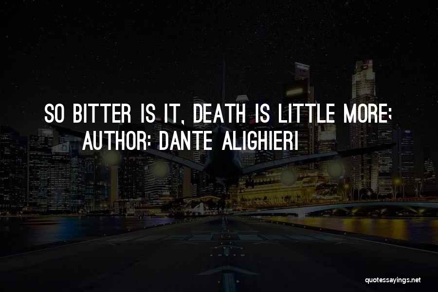 Dante Alighieri Quotes: So Bitter Is It, Death Is Little More;