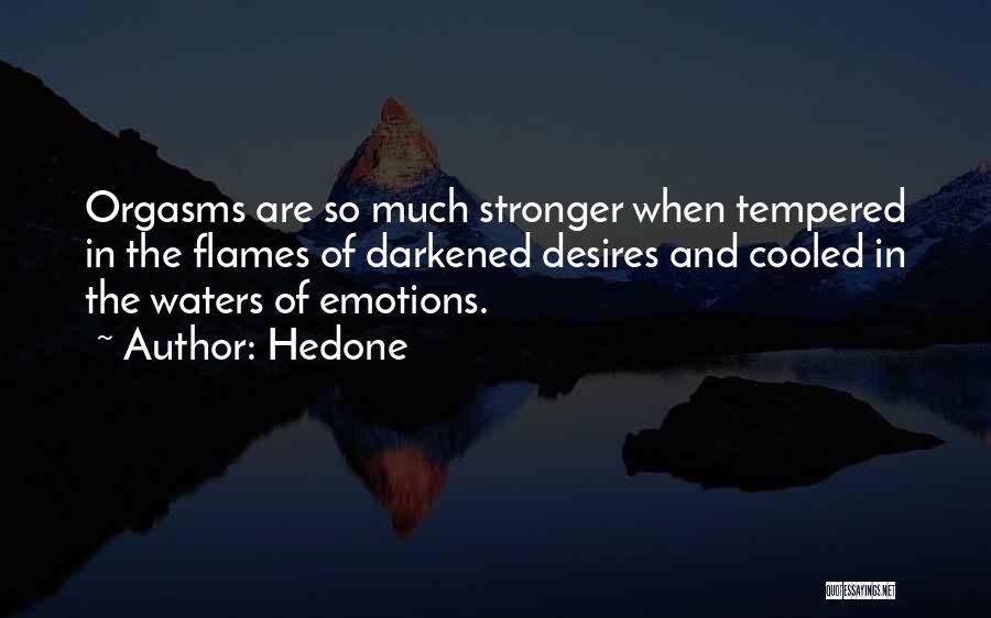 Hedone Quotes: Orgasms Are So Much Stronger When Tempered In The Flames Of Darkened Desires And Cooled In The Waters Of Emotions.