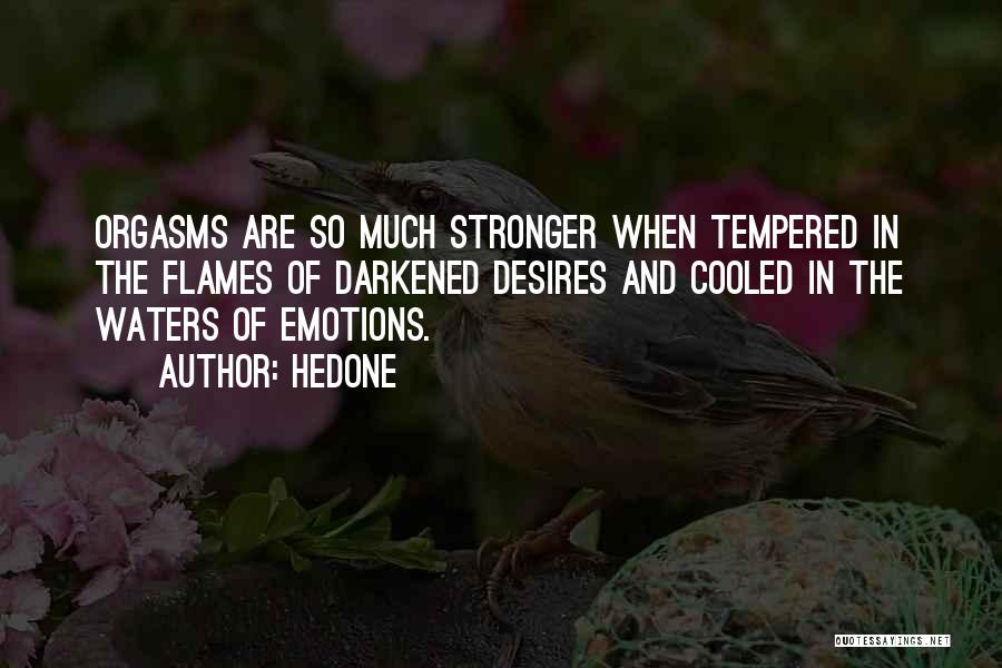 Hedone Quotes: Orgasms Are So Much Stronger When Tempered In The Flames Of Darkened Desires And Cooled In The Waters Of Emotions.